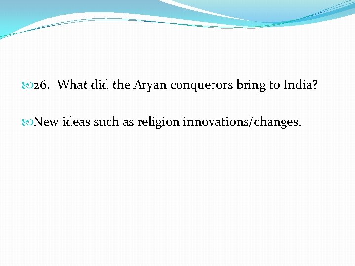  26. What did the Aryan conquerors bring to India? New ideas such as