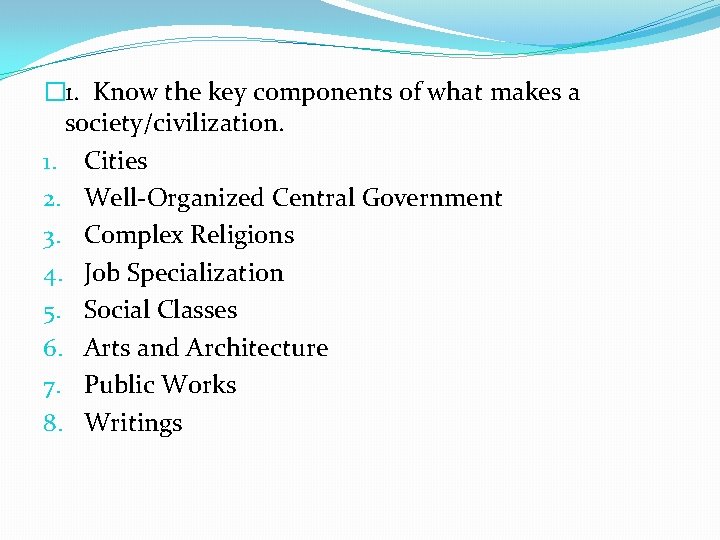 � 1. Know the key components of what makes a society/civilization. 1. Cities 2.