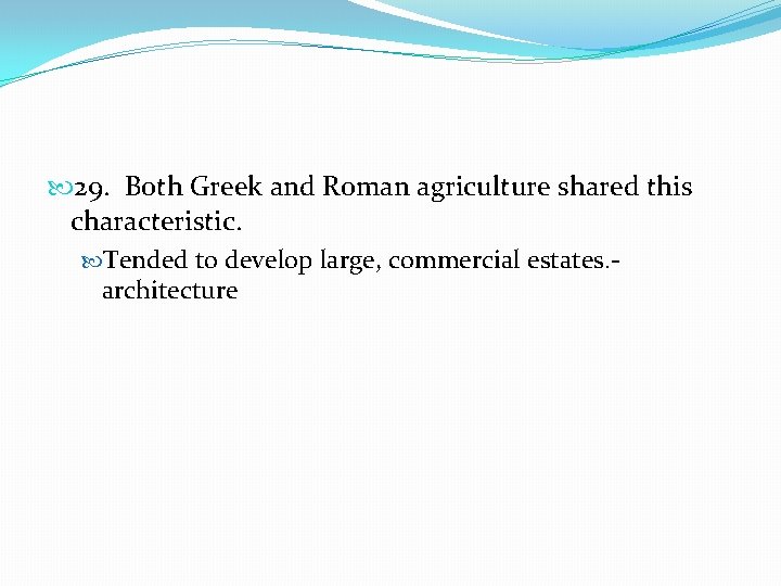  29. Both Greek and Roman agriculture shared this characteristic. Tended to develop large,
