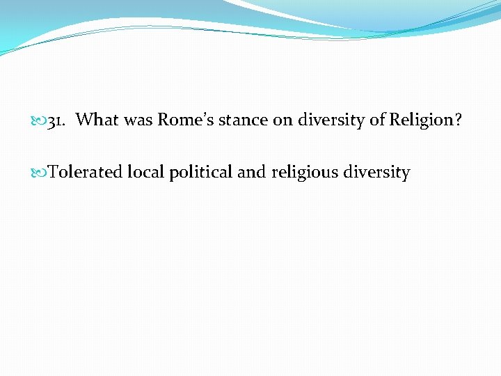  31. What was Rome’s stance on diversity of Religion? Tolerated local political and