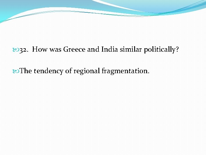  32. How was Greece and India similar politically? The tendency of regional fragmentation.