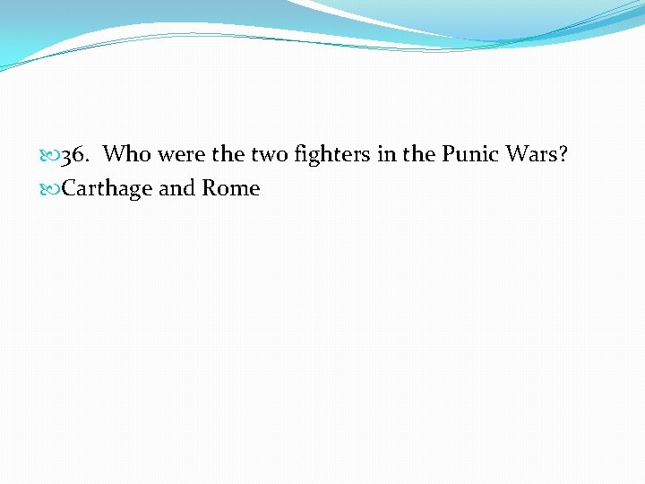  36. Who were the two fighters in the Punic Wars? Carthage and Rome