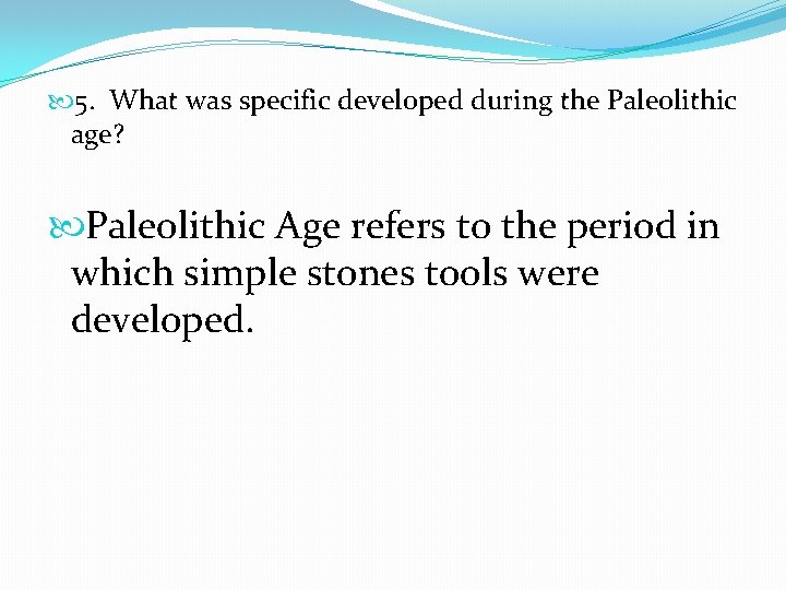  5. What was specific developed during the Paleolithic age? Paleolithic Age refers to