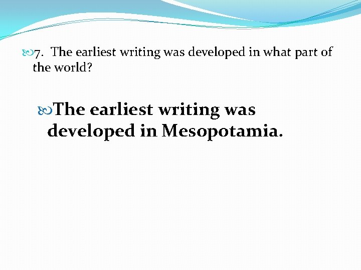  7. The earliest writing was developed in what part of the world? The