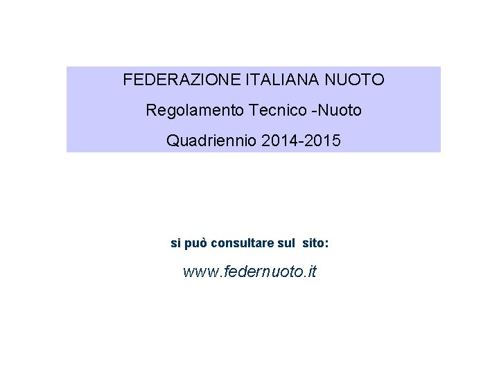 FEDERAZIONE ITALIANA NUOTO Regolamento Tecnico -Nuoto Quadriennio 2014 -2015 si può consultare sul sito: