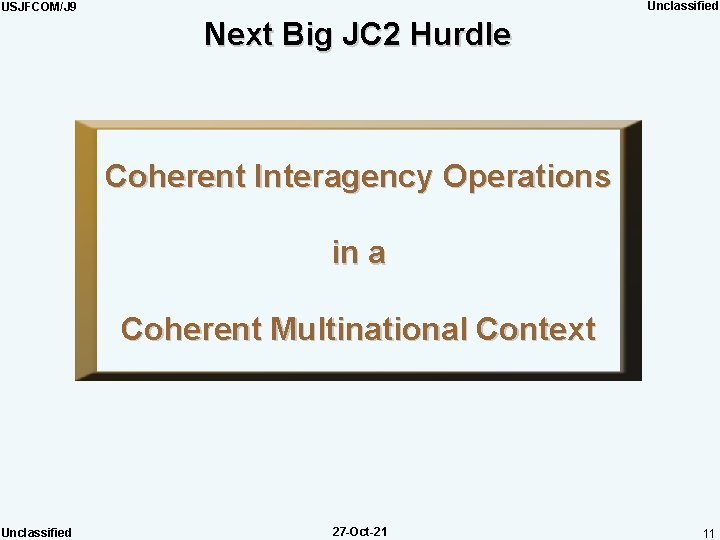 Unclassified USJFCOM/J 9 Next Big JC 2 Hurdle Coherent Interagency Operations in a Coherent