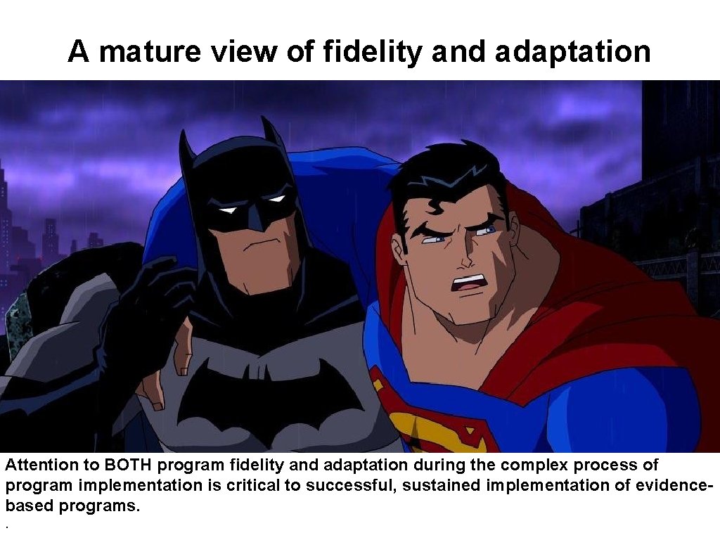 A mature view of fidelity and adaptation Attention to BOTH program fidelity and adaptation