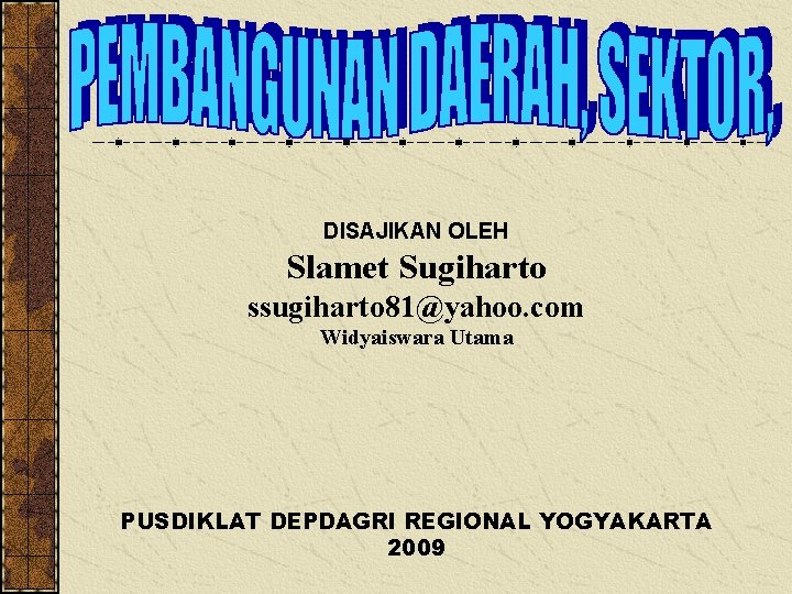 DISAJIKAN OLEH Slamet Sugiharto ssugiharto 81@yahoo. com Widyaiswara Utama PUSDIKLAT DEPDAGRI REGIONAL YOGYAKARTA 2009