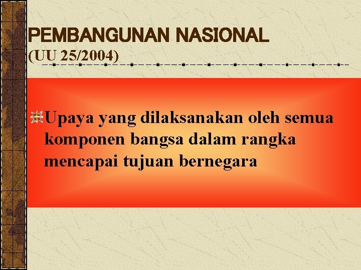 PEMBANGUNAN NASIONAL (UU 25/2004) Upaya yang dilaksanakan oleh semua komponen bangsa dalam rangka mencapai