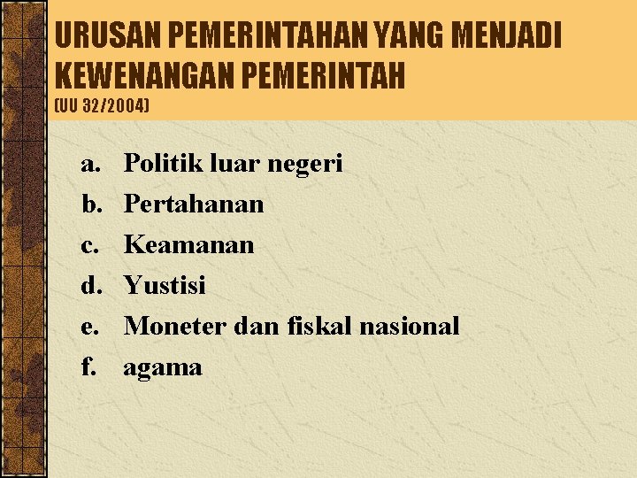 URUSAN PEMERINTAHAN YANG MENJADI KEWENANGAN PEMERINTAH (UU 32/2004) a. b. c. d. e. f.