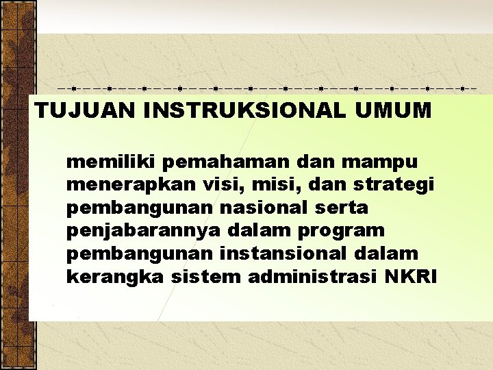 TUJUAN INSTRUKSIONAL UMUM memiliki pemahaman dan mampu menerapkan visi, misi, dan strategi pembangunan nasional