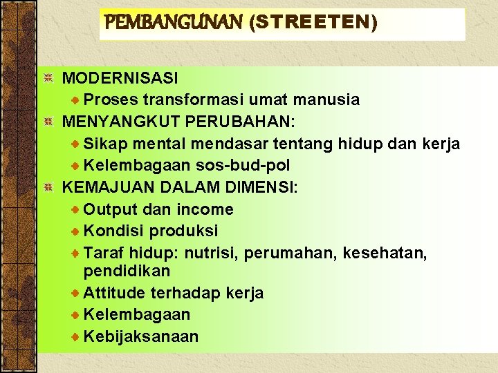 PEMBANGUNAN (STREETEN) MODERNISASI Proses transformasi umat manusia MENYANGKUT PERUBAHAN: Sikap mental mendasar tentang hidup