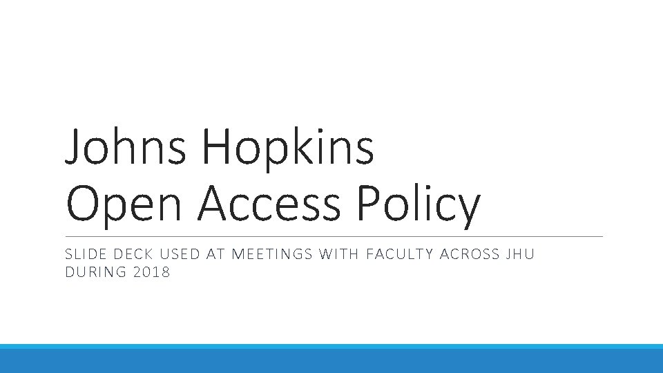 Johns Hopkins Open Access Policy SLIDE DECK USED AT MEETINGS WITH FACULTY ACROSS JHU