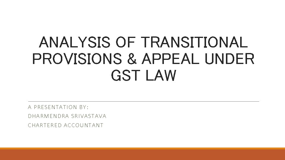 ANALYSIS OF TRANSITIONAL PROVISIONS & APPEAL UNDER GST LAW A PRESE N TA TION