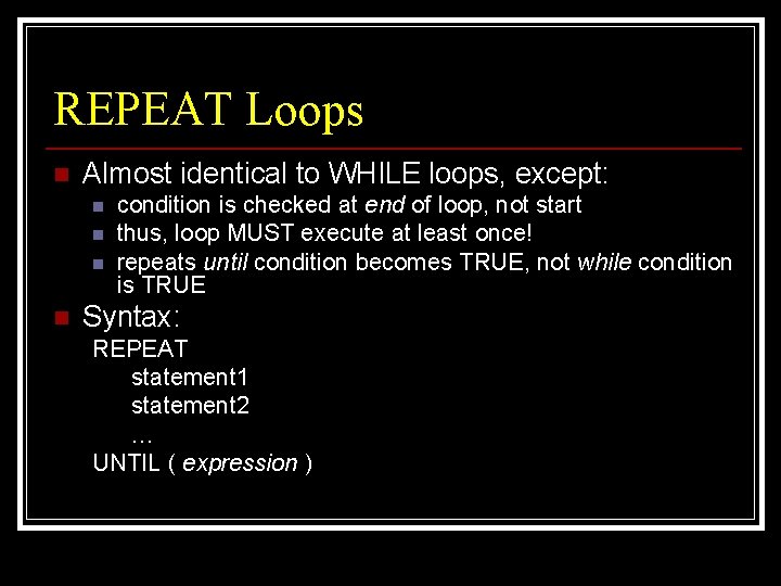 REPEAT Loops n Almost identical to WHILE loops, except: n n condition is checked