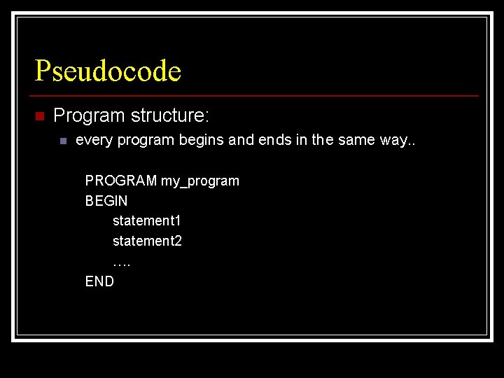 Pseudocode n Program structure: n every program begins and ends in the same way.
