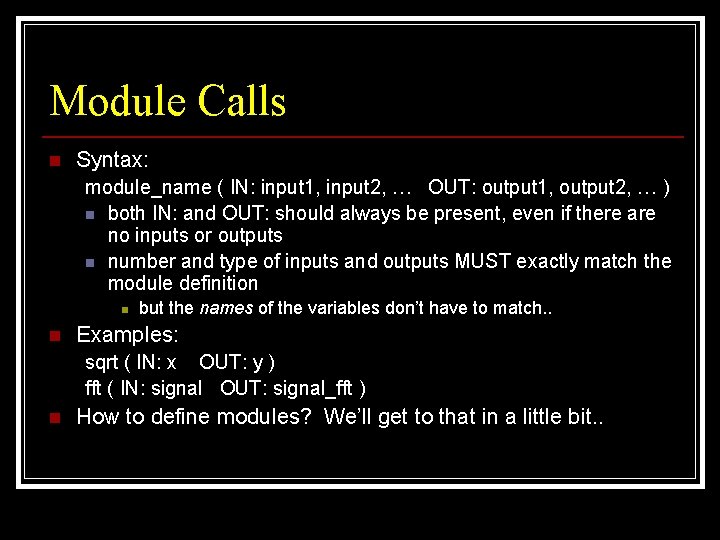 Module Calls n Syntax: module_name ( IN: input 1, input 2, … OUT: output