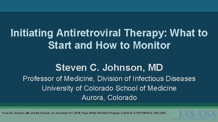 Initiating Antiretroviral Therapy: What to Start and How to Monitor Steven C. Johnson, MD