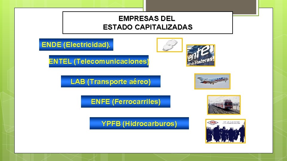 EMPRESAS DEL ESTADO CAPITALIZADAS ENDE (Electricidad). ENTEL (Telecomunicaciones) LAB (Transporte aéreo) ENFE (Ferrocarriles) YPFB