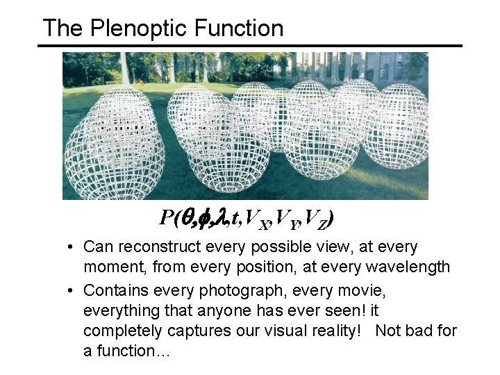 The Plenoptic Function P(q, f, l, t, VX, VY, VZ) • Can reconstruct every