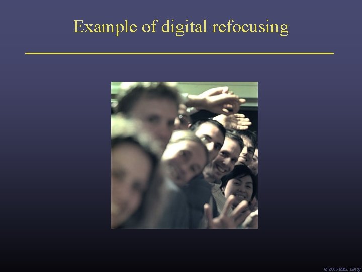 Example of digital refocusing Ó 2005 Marc Levoy 