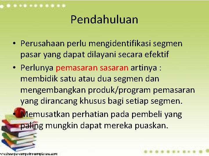 Pendahuluan • Perusahaan perlu mengidentifikasi segmen pasar yang dapat dilayani secara efektif • Perlunya