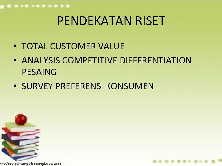 PENDEKATAN RISET • TOTAL CUSTOMER VALUE • ANALYSIS COMPETITIVE DIFFERENTIATION PESAING • SURVEY PREFERENSI