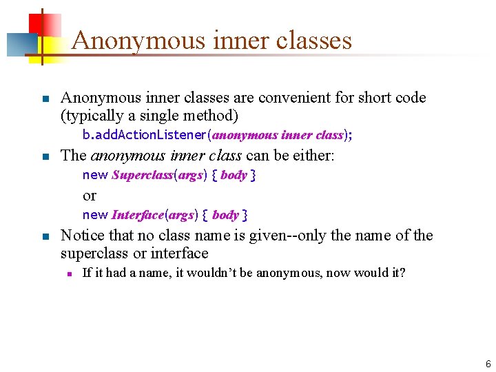 Anonymous inner classes n Anonymous inner classes are convenient for short code (typically a