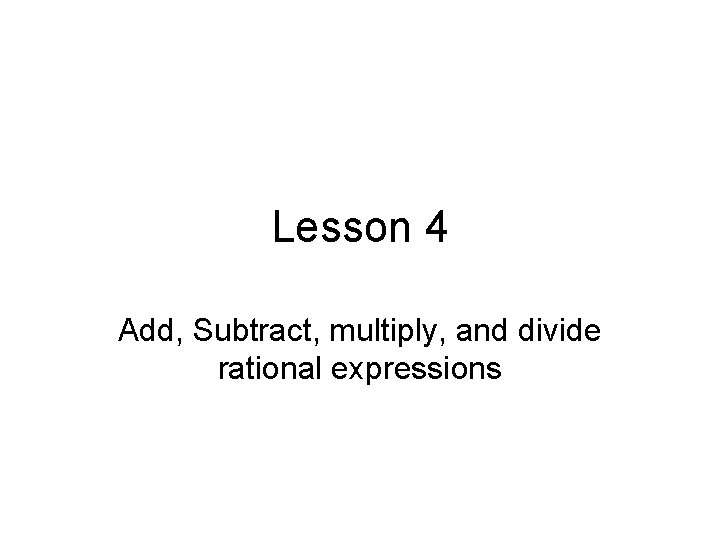 Lesson 4 Add, Subtract, multiply, and divide rational expressions 