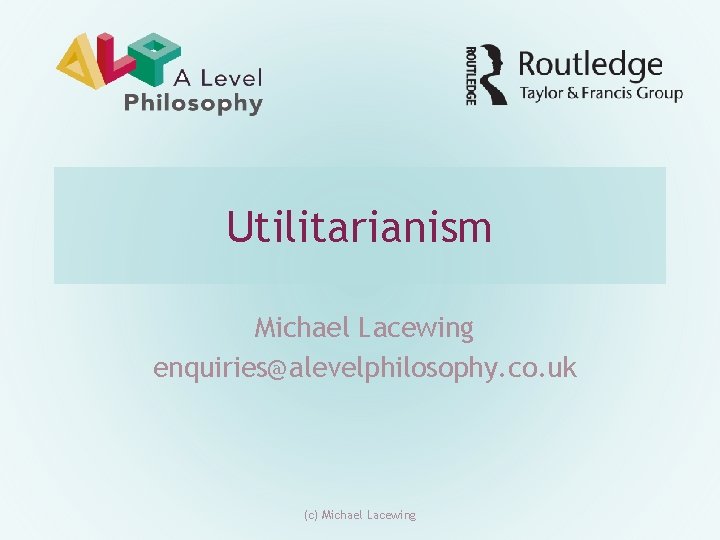 Utilitarianism Michael Lacewing enquiries@alevelphilosophy. co. uk (c) Michael Lacewing 