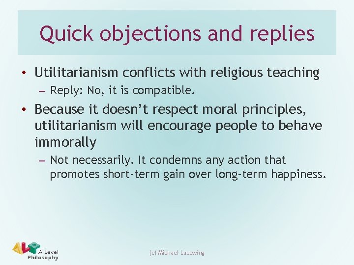 Quick objections and replies • Utilitarianism conflicts with religious teaching – Reply: No, it