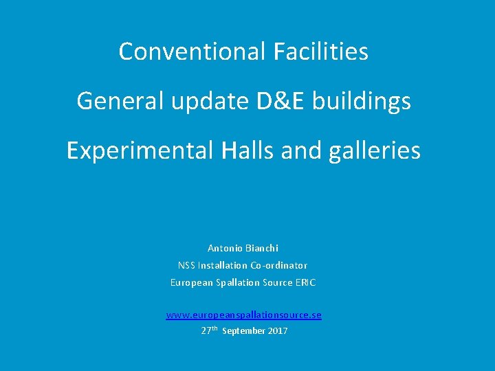 Conventional Facilities General update D&E buildings Experimental Halls and galleries Antonio Bianchi NSS Installation