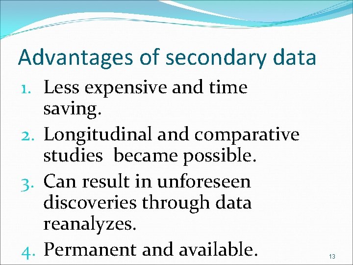 Advantages of secondary data 1. Less expensive and time saving. 2. Longitudinal and comparative