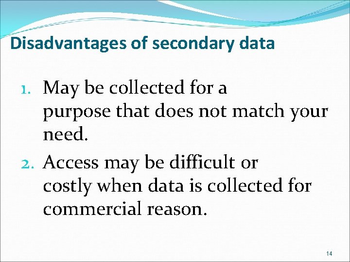 Disadvantages of secondary data 1. May be collected for a purpose that does not