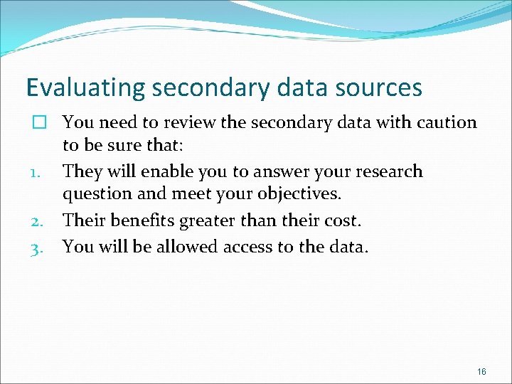 Evaluating secondary data sources � You need to review the secondary data with caution