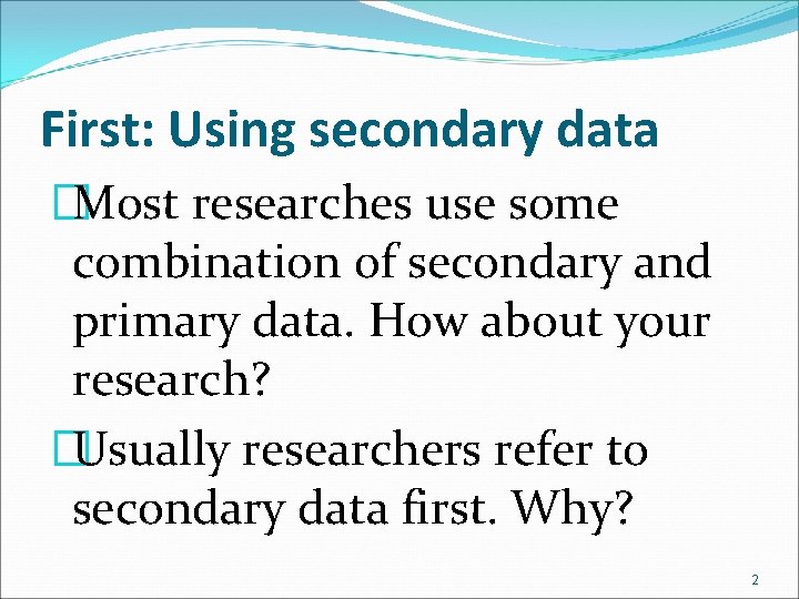 First: Using secondary data �Most researches use some combination of secondary and primary data.