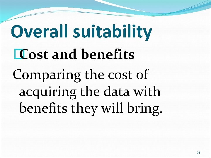 Overall suitability � Cost and benefits Comparing the cost of acquiring the data with