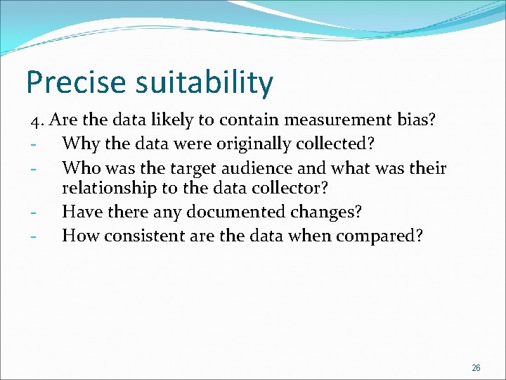 Precise suitability 4. Are the data likely to contain measurement bias? - Why the