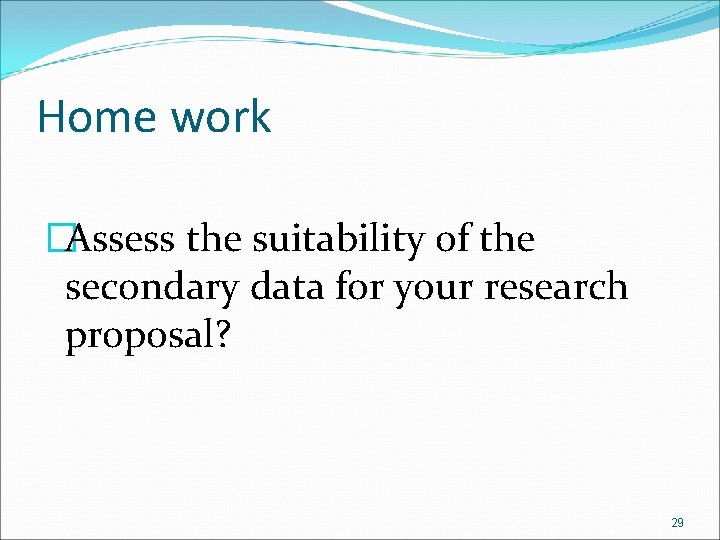 Home work �Assess the suitability of the secondary data for your research proposal? 29