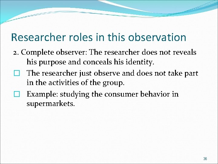 Researcher roles in this observation 2. Complete observer: The researcher does not reveals his