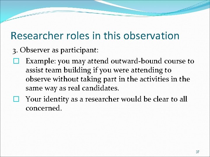 Researcher roles in this observation 3. Observer as participant: � Example: you may attend