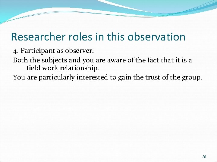 Researcher roles in this observation 4. Participant as observer: Both the subjects and you