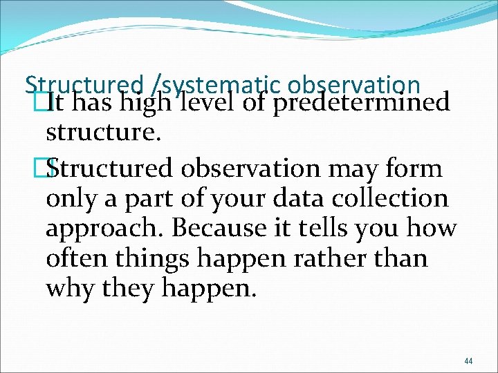 Structured /systematic observation �It has high level of predetermined structure. �Structured observation may form