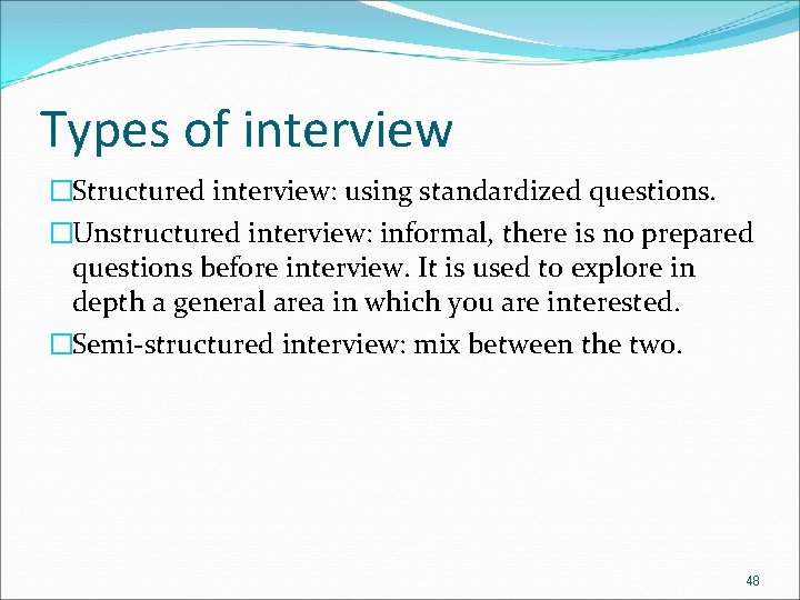 Types of interview �Structured interview: using standardized questions. �Unstructured interview: informal, there is no