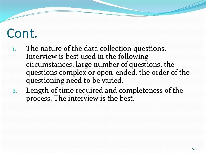 Cont. 1. 2. The nature of the data collection questions. Interview is best used