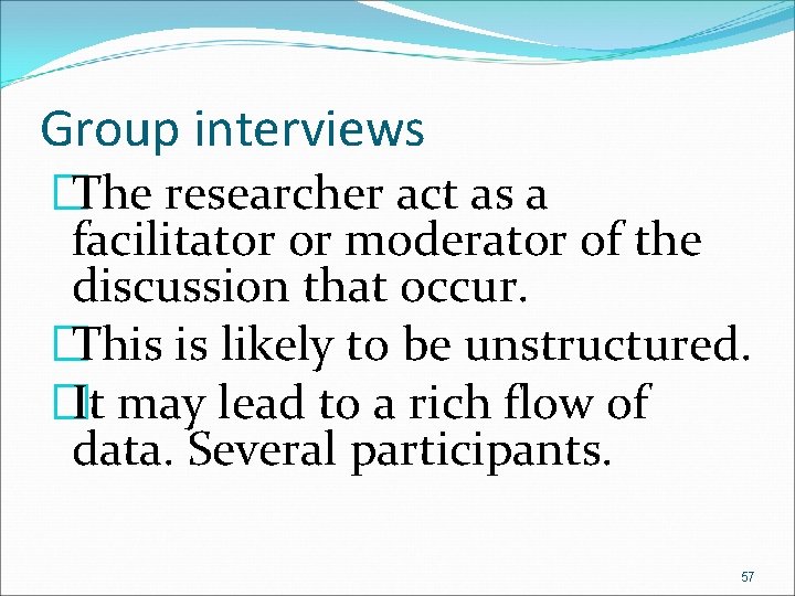 Group interviews �The researcher act as a facilitator or moderator of the discussion that