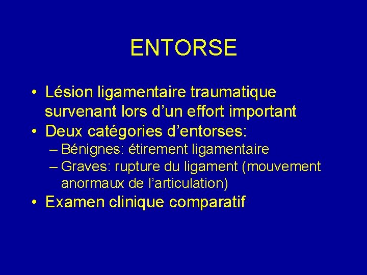 ENTORSE • Lésion ligamentaire traumatique survenant lors d’un effort important • Deux catégories d’entorses: