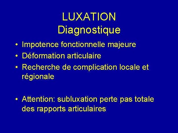 LUXATION Diagnostique • Impotence fonctionnelle majeure • Déformation articulaire • Recherche de complication locale