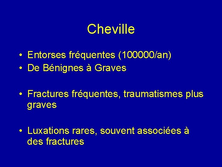 Cheville • Entorses fréquentes (100000/an) • De Bénignes à Graves • Fractures fréquentes, traumatismes