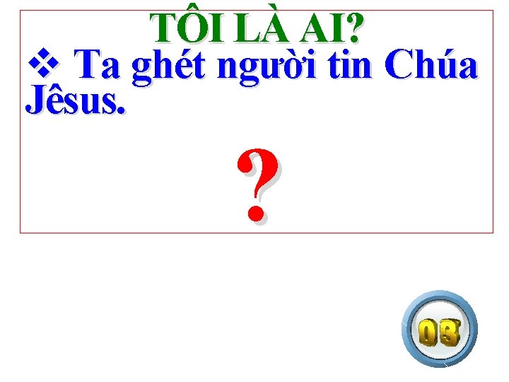 TÔI LÀ AI? v Ta ghét người tin Chúa Jêsus. ? 